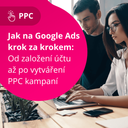 Jak na Google Ads krok za krokem: Od založení účtu až po vytváření PPC kampaní